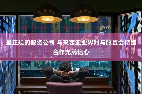 最正规的配资公司 马来西亚业界对与服贸会持续合作充满信心