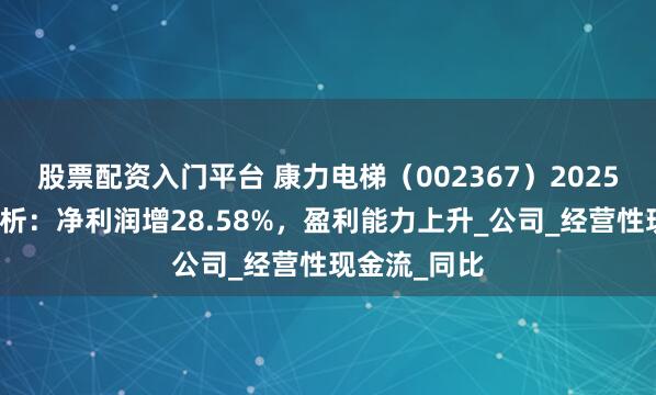 股票配资入门平台 康力电梯（002367）2025年一季报简析：净利润增28.58%，盈利能力上升_公司_经营性现金流_同比