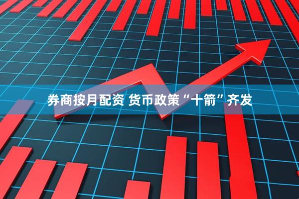 券商按月配资 货币政策“十箭”齐发