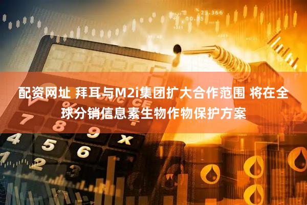 配资网址 拜耳与M2i集团扩大合作范围 将在全球分销信息素生物作物保护方案