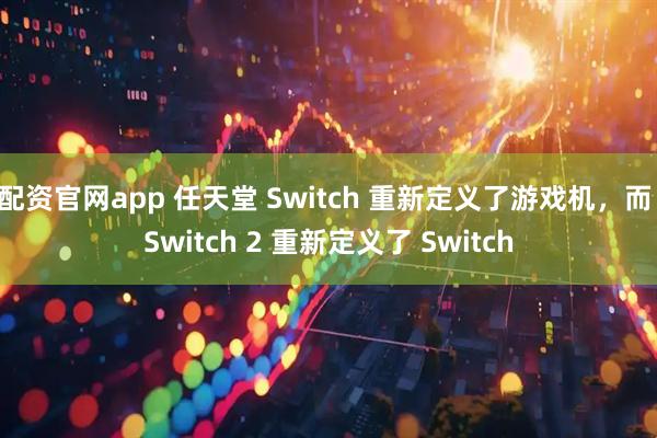 配资官网app 任天堂 Switch 重新定义了游戏机，而 Switch 2 重新定义了 Switch