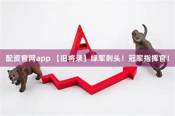 配资官网app 【旧将录】绿军刺头！冠军指挥官！