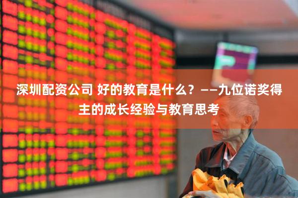 深圳配资公司 好的教育是什么？——九位诺奖得主的成长经验与教育思考