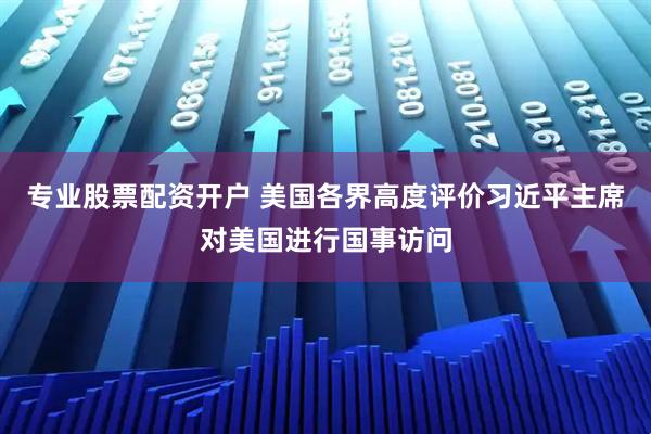 专业股票配资开户 美国各界高度评价习近平主席对美国进行国事访问